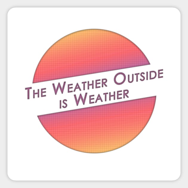 The Weather Outside is Weather Sticker by JJFDesigns